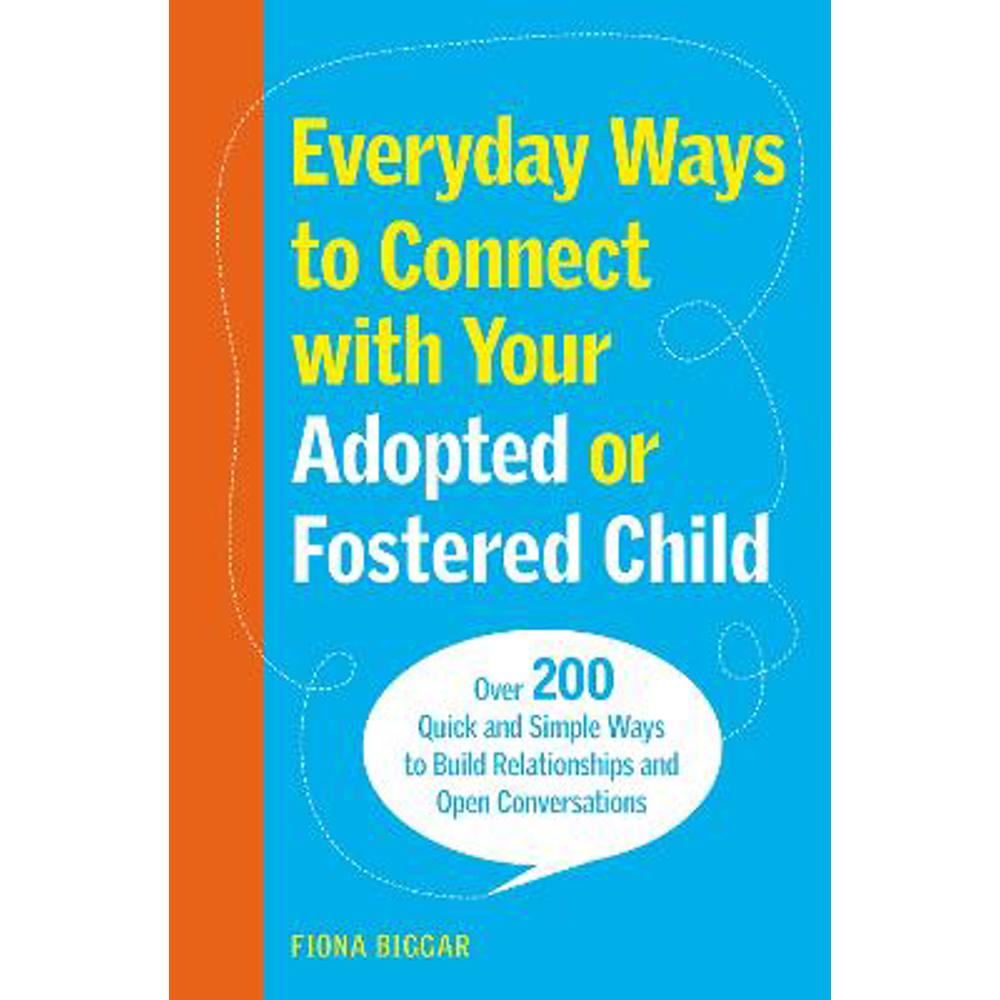 Everyday Ways to Connect with Your Adopted or Fostered Child: Over 200 Quick and Simple Ways to Build Relationships and Open Conversations (Paperback) - Fiona Biggar